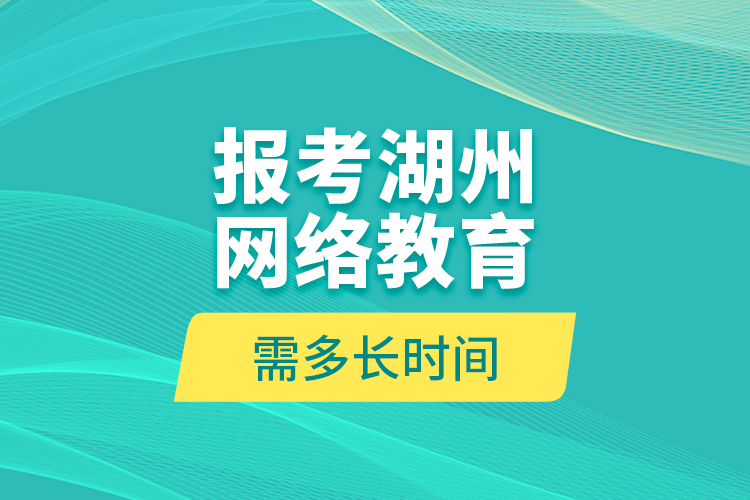 報(bào)考湖州網(wǎng)絡(luò)教育需多長時(shí)間？