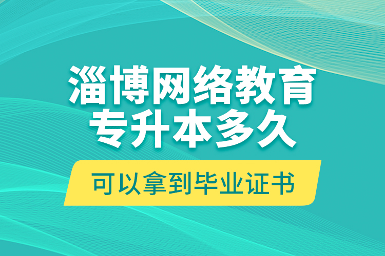 淄博網(wǎng)絡(luò)教育專升本多久可以拿到畢業(yè)證書？