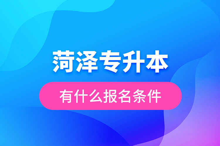 菏澤專升本有什么報(bào)名條件？