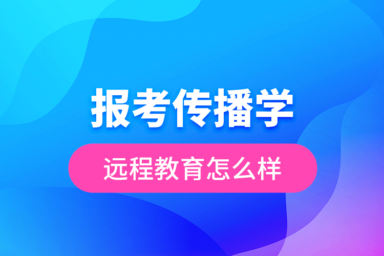 報(bào)考傳播學(xué)遠(yuǎn)程教育怎么樣？