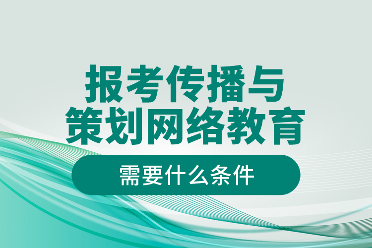 報考傳播與策劃網絡教育需要什么條件？
