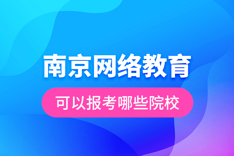 南京網(wǎng)絡(luò)教育可以報考哪些院校？