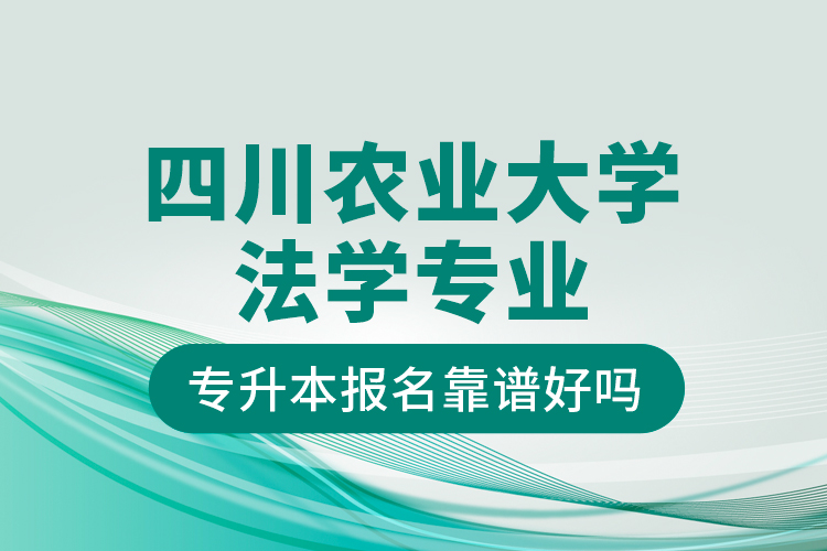 四川農(nóng)業(yè)大學(xué)法學(xué)專業(yè)專升本報(bào)名靠譜好嗎？