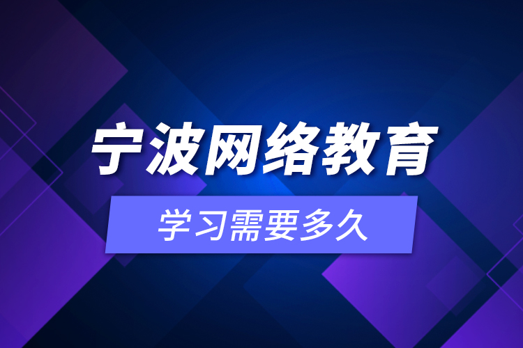 寧波網(wǎng)絡(luò)教育學(xué)習(xí)需要多久？