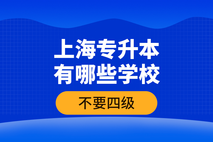 上海專升本有哪些學(xué)校不要四級(jí)？