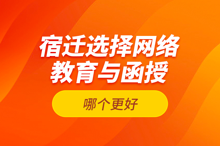 宿遷選擇網(wǎng)絡(luò)教育與函授哪個更好？