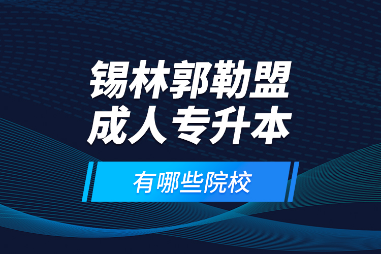 錫林郭勒盟成人專升本有哪些院校？