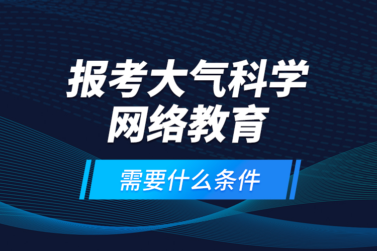 報考大氣科學網(wǎng)絡教育需要什么條件？