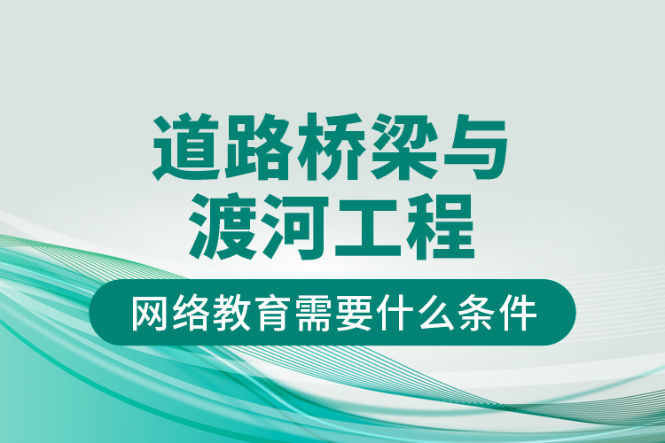 道路橋梁與渡河工程網(wǎng)絡(luò)教育需要什么條件？