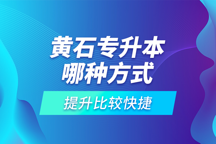 黃石專升本哪種方式提升比較快捷？
