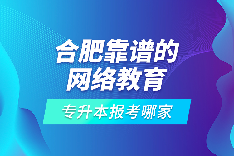 合肥靠譜的網絡教育專升本報考哪家？