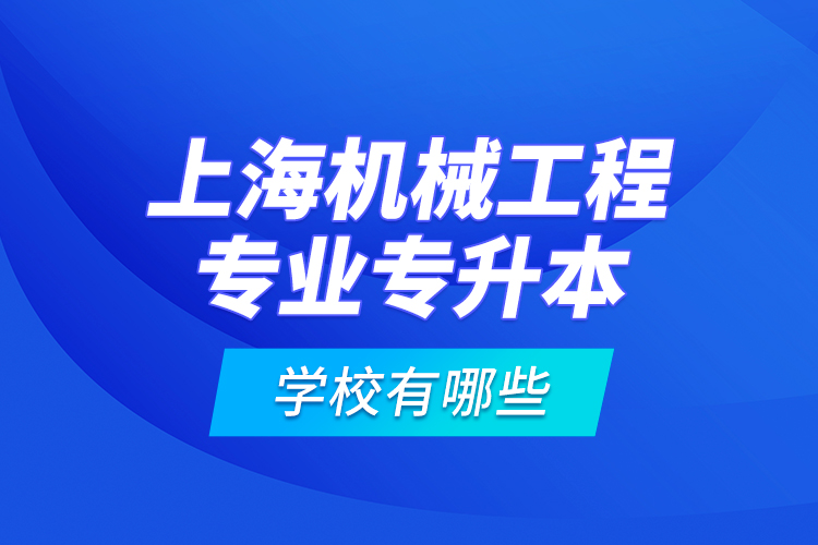 上海機械工程專業(yè)專升本學校有哪些？