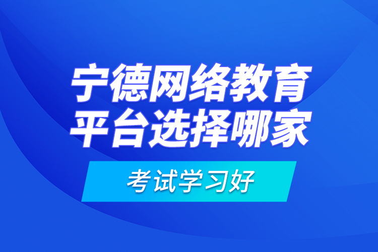 寧德網(wǎng)絡教育平臺選擇哪家考試學習好？
