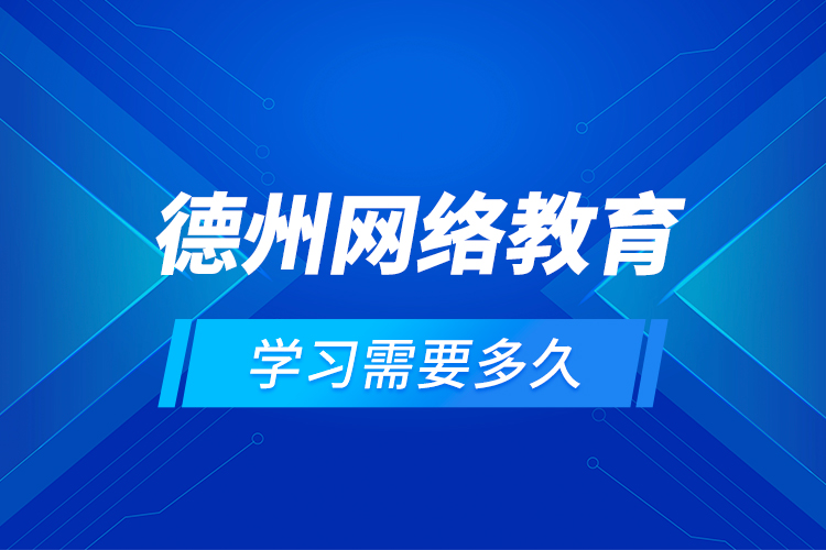 德州網(wǎng)絡(luò)教育學(xué)習(xí)需要多久？