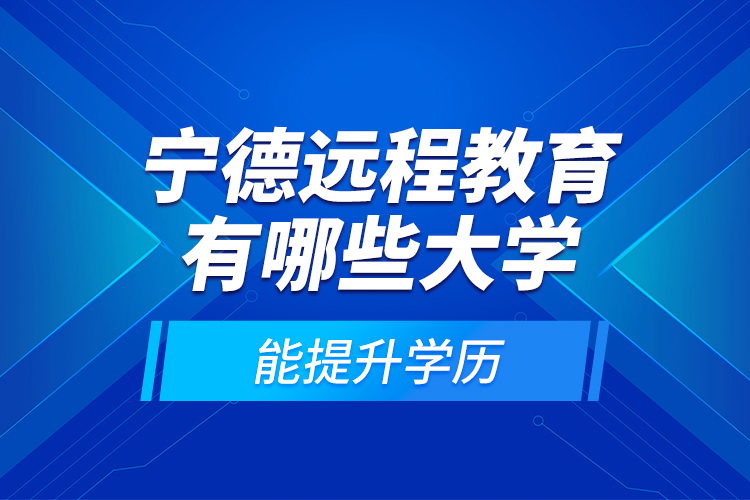 寧德遠(yuǎn)程教育有哪些大學(xué)能提升學(xué)歷？