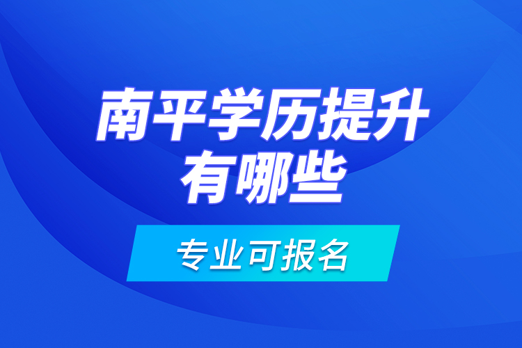 南平學(xué)歷提升有哪些專業(yè)可報名？