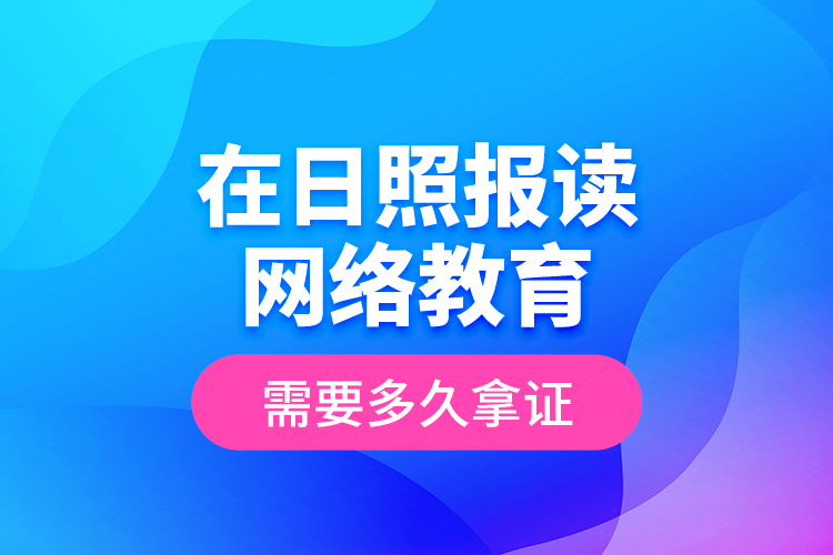 在日照報讀網(wǎng)絡(luò)教育需要多久拿證？
