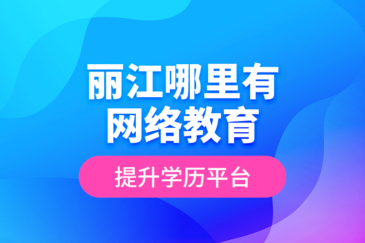 麗江哪里有網(wǎng)絡(luò)教育提升學(xué)歷平臺(tái)？