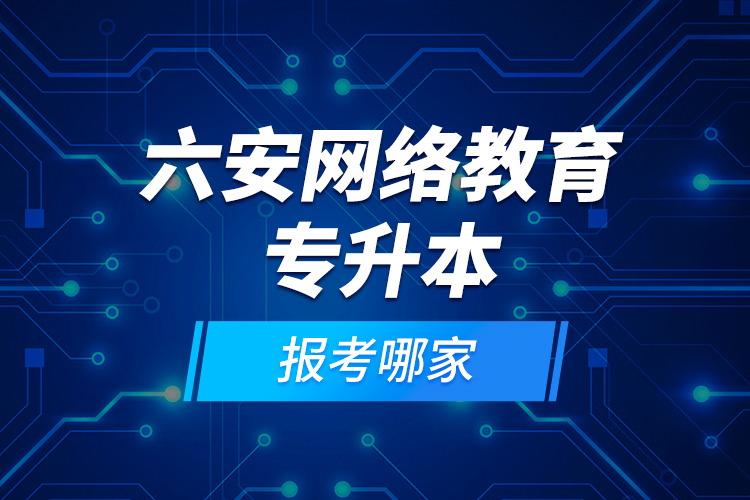 六安網(wǎng)絡(luò)教育專(zhuān)升本報(bào)考哪家？
