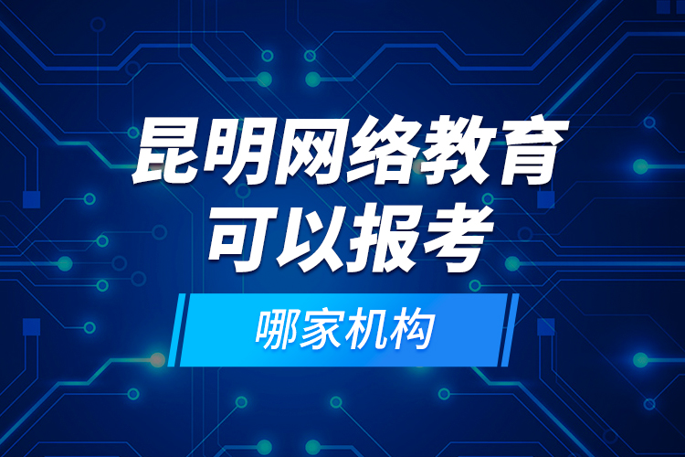 昆明網(wǎng)絡教育可以報考哪家機構？