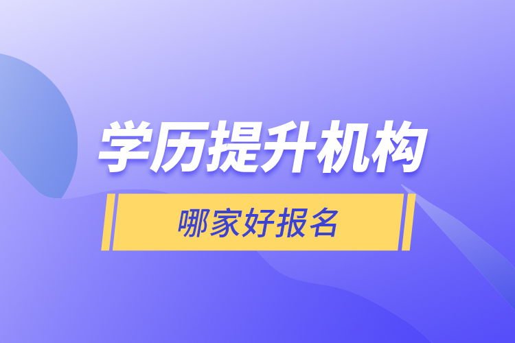 學(xué)歷提升機(jī)構(gòu)哪家好報名？
