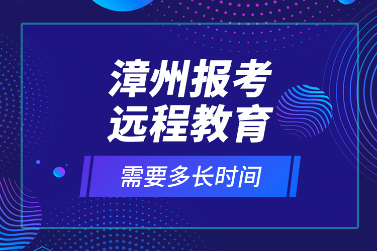 漳州報考遠(yuǎn)程教育需要多長時間？