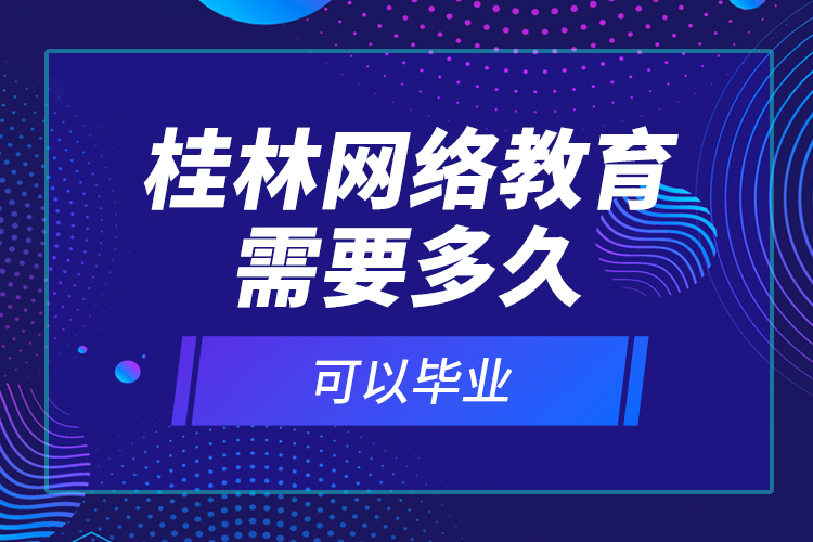 桂林網(wǎng)絡(luò)教育需要多久可以畢業(yè)？