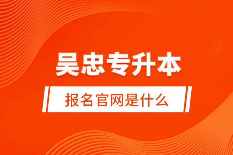 吳忠專(zhuān)升本報(bào)名官網(wǎng)是什么？