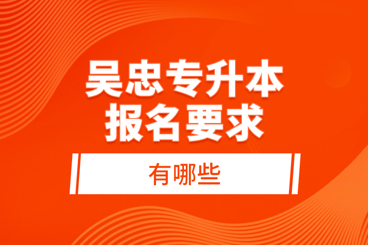 吳忠專升本報(bào)名要求有哪些？