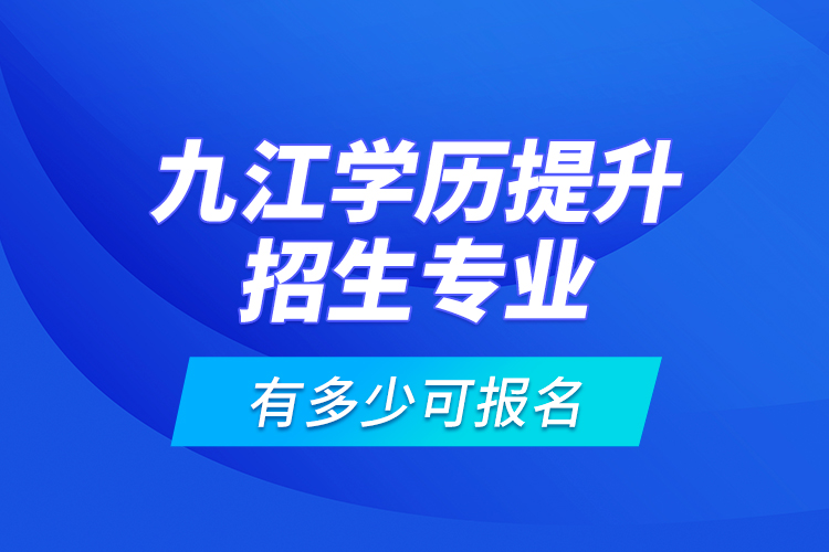 九江學(xué)歷提升招生專業(yè)有多少可報名？