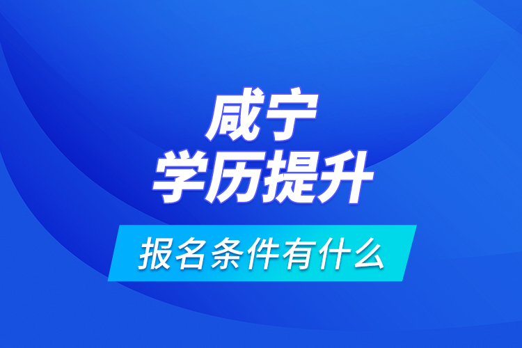 咸寧學歷提升報名條件有什么？