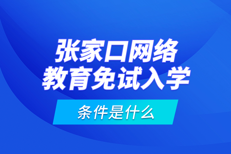 張家口網(wǎng)絡(luò)教育免試入學(xué)的條件是什么？