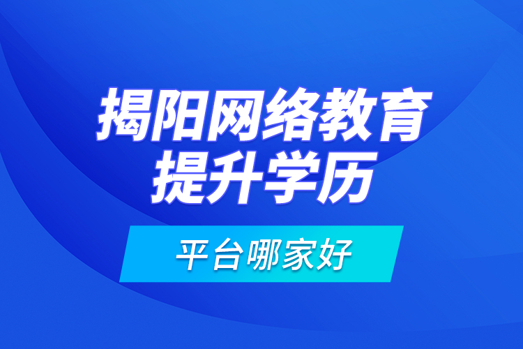 揭陽(yáng)網(wǎng)絡(luò)教育提升學(xué)歷平臺(tái)哪家好？