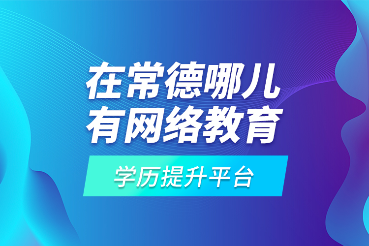 在常德哪兒有網(wǎng)絡(luò)教育學(xué)歷提升平臺(tái)？