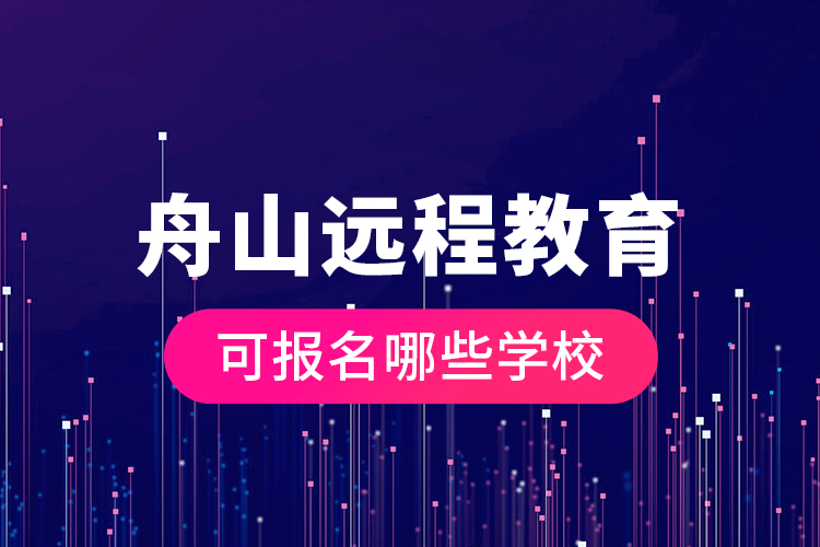 舟山遠程教育可報名哪些學(xué)校？