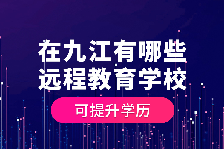 在九江有哪些遠(yuǎn)程教育學(xué)?？商嵘龑W(xué)歷？