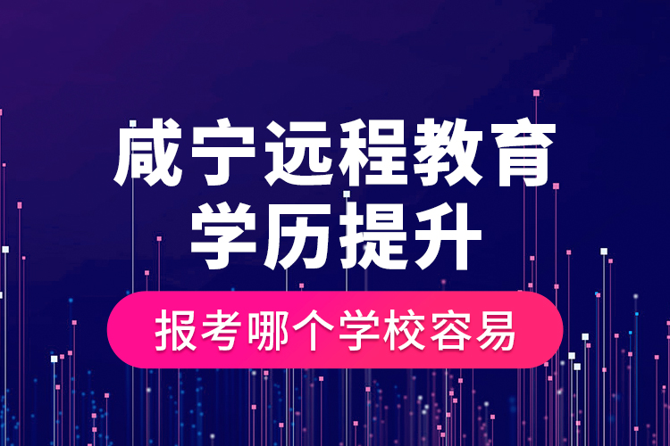 咸寧遠程教育學歷提升報考哪個學校容易？
