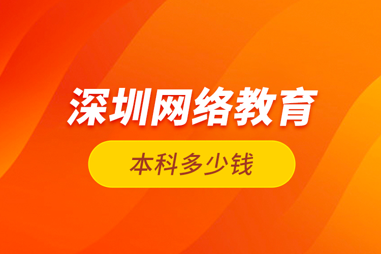 深圳網(wǎng)絡教育本科多少錢？