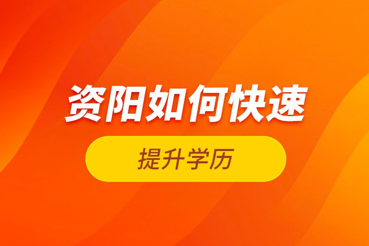 資陽如何快速提升學歷？