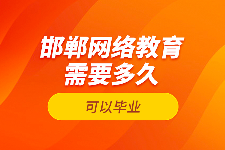 邯鄲網(wǎng)絡(luò)教育需要多久可以畢業(yè)？