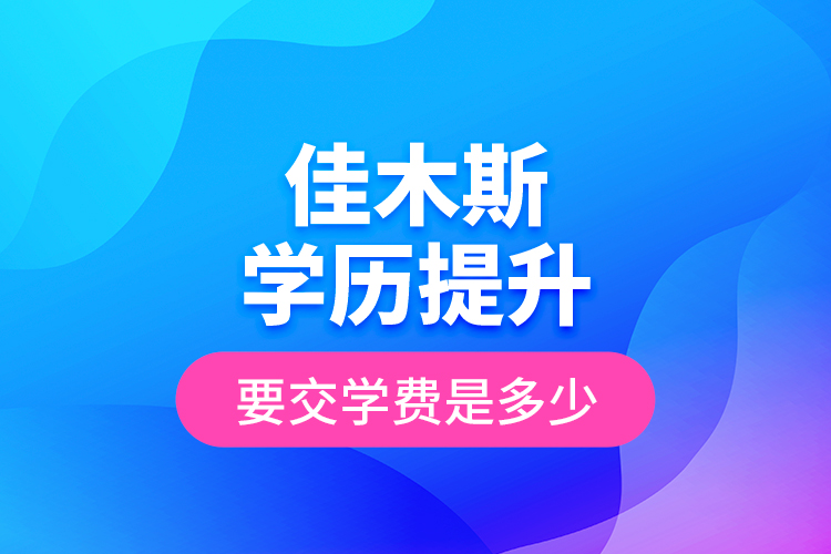 佳木斯學(xué)歷提升要交學(xué)費(fèi)是多少？