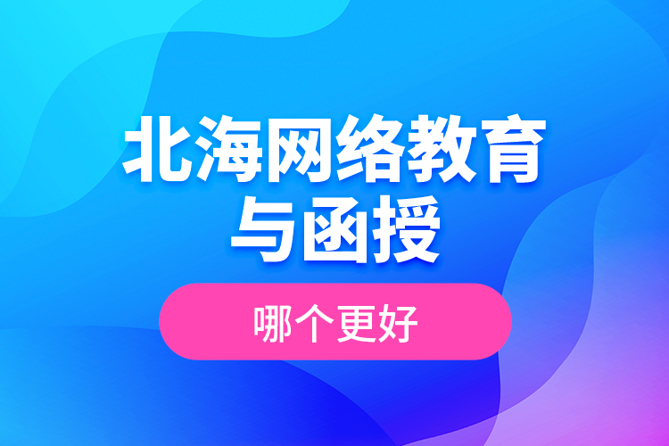 北海網(wǎng)絡(luò)教育與函授哪個更好？