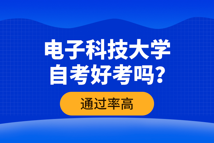 電子科技大學(xué)自考好考嗎？通過(guò)率高嗎？