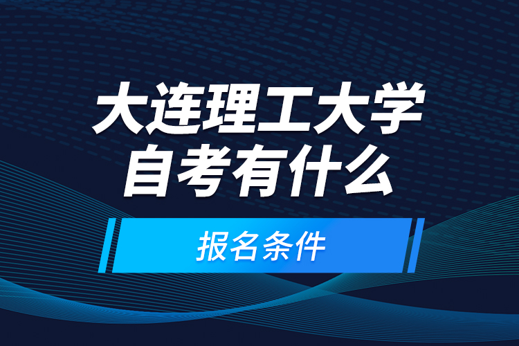 大連理工大學自考有什么報名條件？
