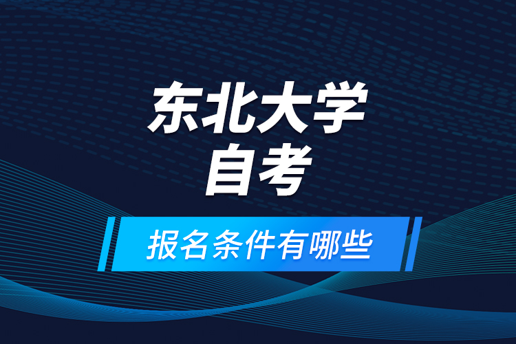 東北大學自考報名條件有哪些？