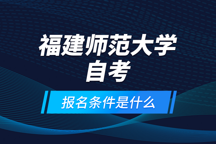 福建師范大學自考報名條件是什么？