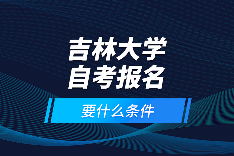 吉林大學(xué)自考報(bào)名要什么條件？