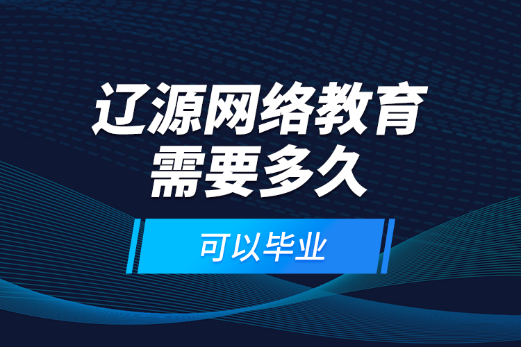 遼源網(wǎng)絡(luò)教育需要多久可以畢業(yè)？