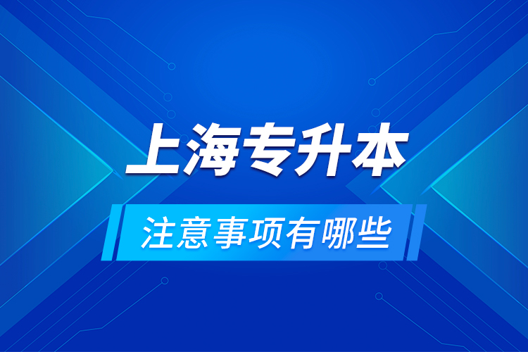 上海專升本注意事項有哪些？