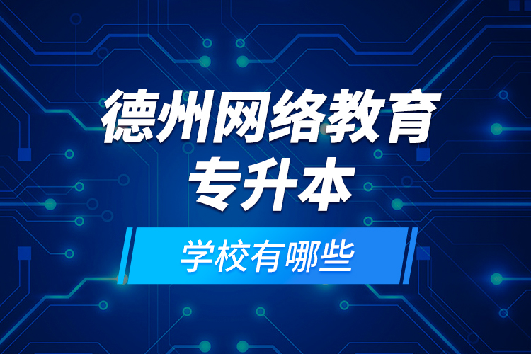 德州網(wǎng)絡(luò)教育專升本學(xué)校有哪些？